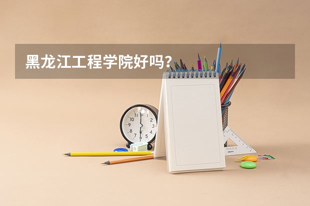 黑龙江工程学院好吗?