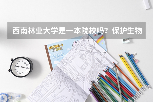 西南林业大学是一本院校吗？保护生物学学院在该校怎么样啊？