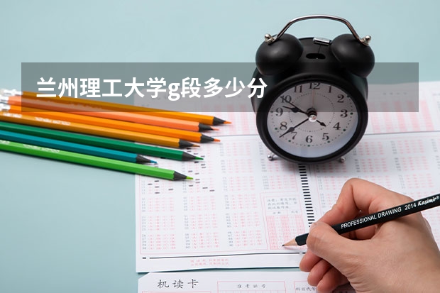 兰州理工大学g段多少分