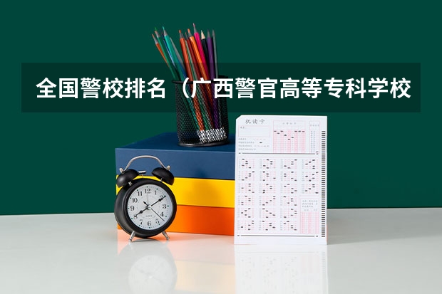 全国警校排名(广西警官高等专科学校录取)
