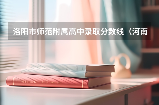 洛阳市师范附属高中录取分数线(河南的三本分数线是400,我考了412,求推荐几个三本院校)