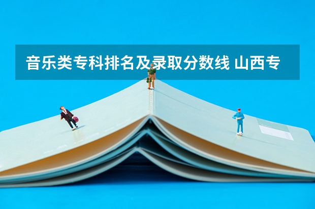音乐类专科排名及录取分数线 山西专科录取分数线排名