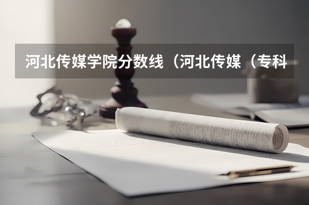 河北传媒学院分数线(河北传媒(专科) 河北大学影视艺术学院)