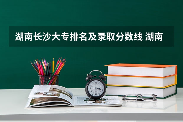 湖南长沙大专排名及录取分数线 湖南大专分数线排名