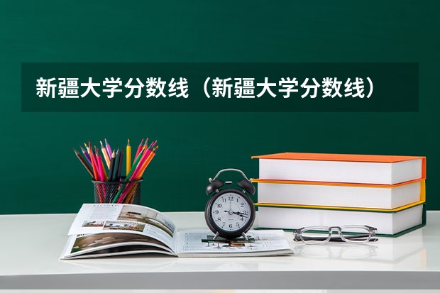 新疆大学分数线（新疆大学分数线）