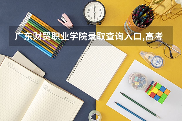 广东财贸职业学院录取查询入口,高考录取结果查询网址登录 高考专科分数线