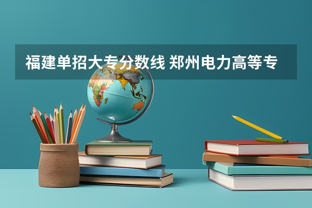 福建单招大专分数线 郑州电力高等专科学校单招分数线