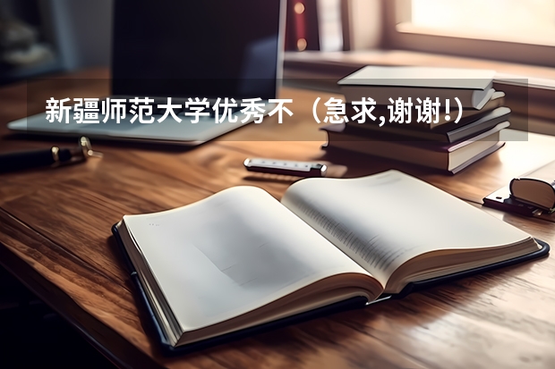 新疆师范大学优秀不(急求,谢谢!)