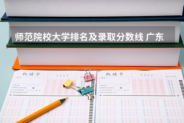 师范院校大学排名及录取分数线 广东省公办大学排名及分数线