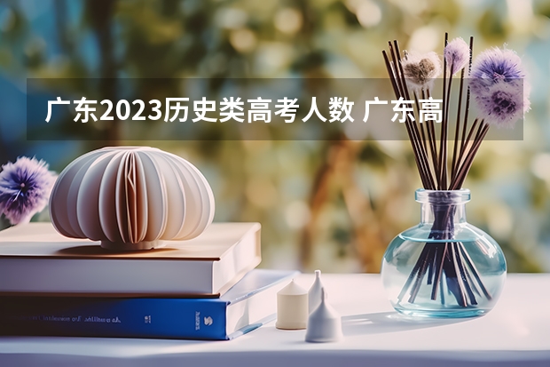 广东2023历史类高考人数 广东高考文科人数和理科人数