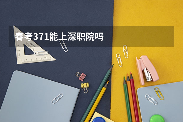 春考371能上深职院吗