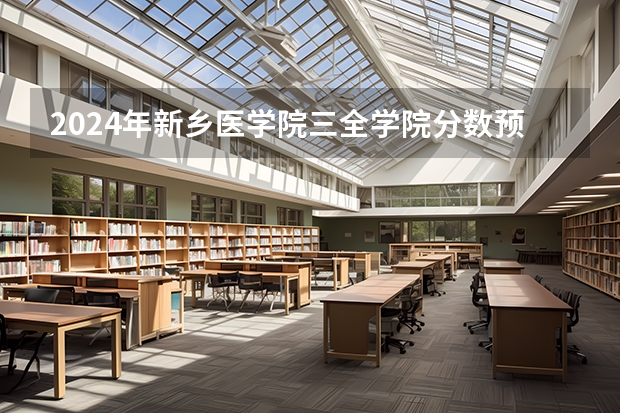 2024年新乡医学院三全学院分数预测 新乡医学院三全学院