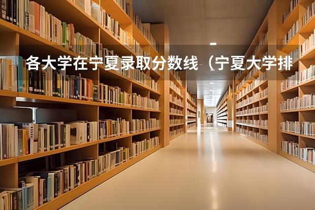 各大学在宁夏录取分数线（宁夏大学排名一览表及分数）