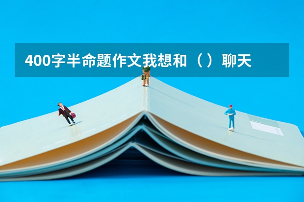 400字半命题作文我想和（ ）聊天（几月退休最划算？）