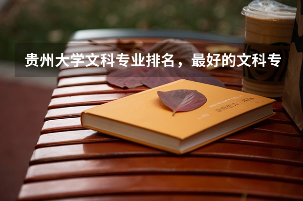 贵州大学文科专业排名,最好的文科专业有哪些