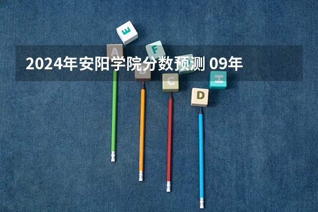 2024年安阳学院分数预测 09年河南本科院校综合成绩排名?