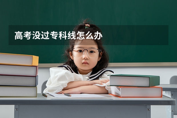 高考没过专科线怎么办