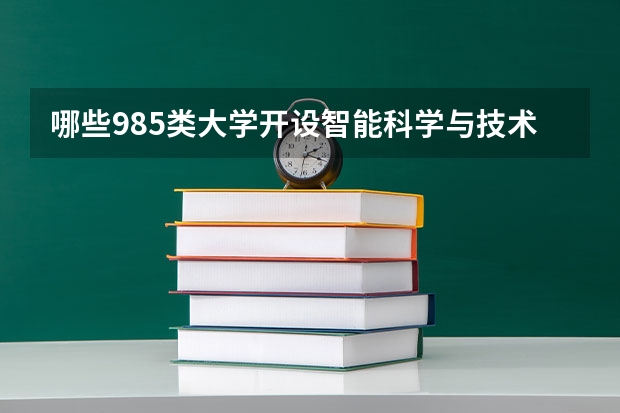哪些985类大学开设智能科学与技术（择校参考）