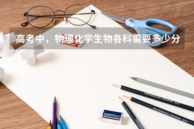 高考中，物理化学生物各科需要多少分才算好？