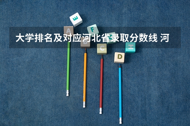 大学排名及对应河北省录取分数线 河北省所有大学排名及录取分数线