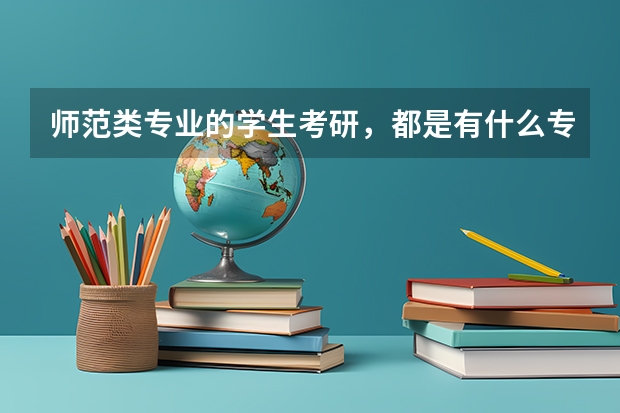 师范类专业的学生考研，都是有什么专业可选？