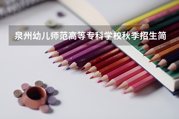 泉州幼儿师范高等专科学校秋季招生简章,招生专业(泉州幼儿师范高等专科学校专业代码)