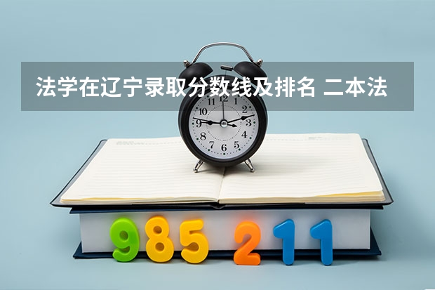 法学在辽宁录取分数线及排名 二本法学专业大学排名