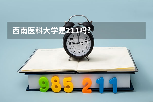 西南医科大学是211吗?