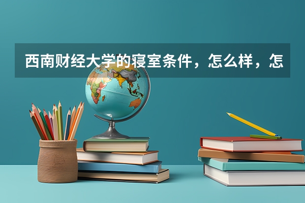 西南财经大学的寝室条件,怎么样,怎么安排的