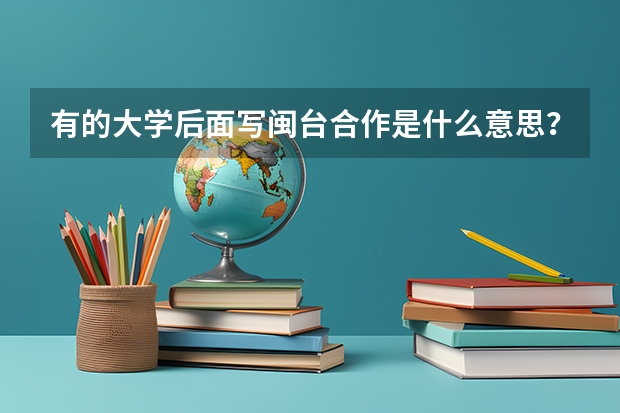 有的大学后面写闽台合作是什么意思？为什么分数会比较低？