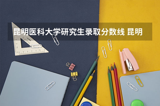 昆明医科大学研究生录取分数线 昆明医科大学考研录取分数线