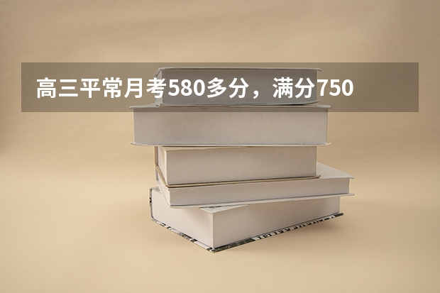 高三平常月考580多分,满分750,如何能考上重本?