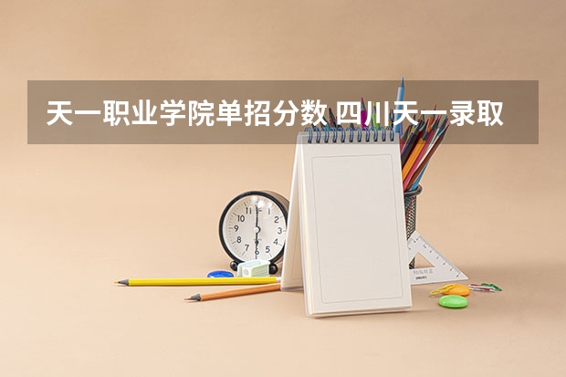 天一职业学院单招分数 四川天一录取分数线