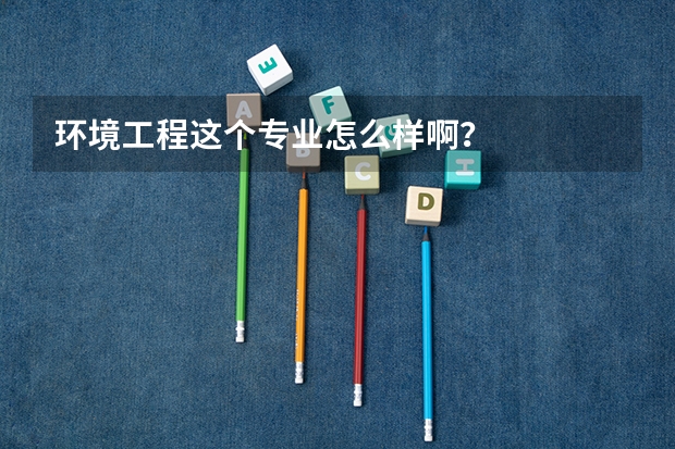 环境工程这个专业怎么样啊？