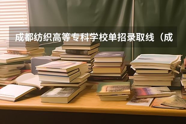 成都纺织高等专科学校单招录取线（成都纺织高等专科学校单招分数线）