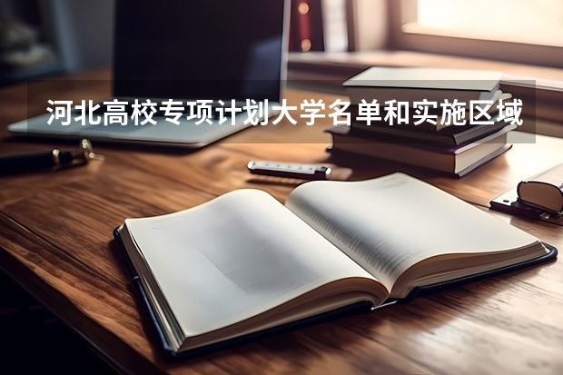河北高校专项计划大学名单和实施区域(附录取分数线) 2023高校专项计划学校录取分数线