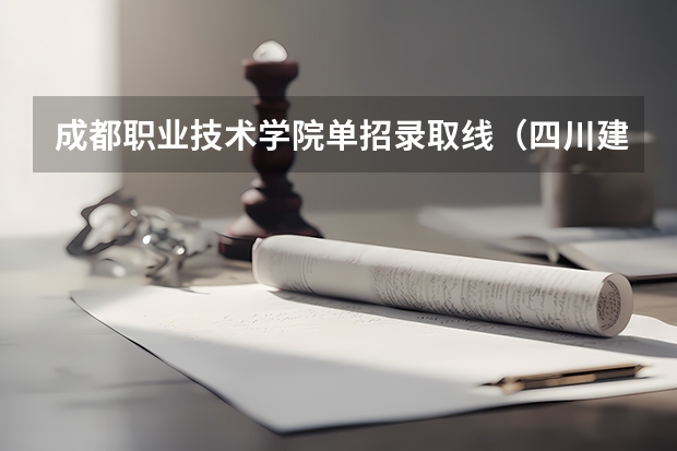 成都职业技术学院单招录取线（四川建筑职业技术学院单招录取线）