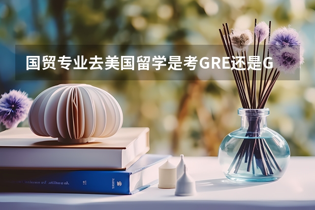 国贸专业去美国留学是考GRE还是GMAT NBA选秀排行榜