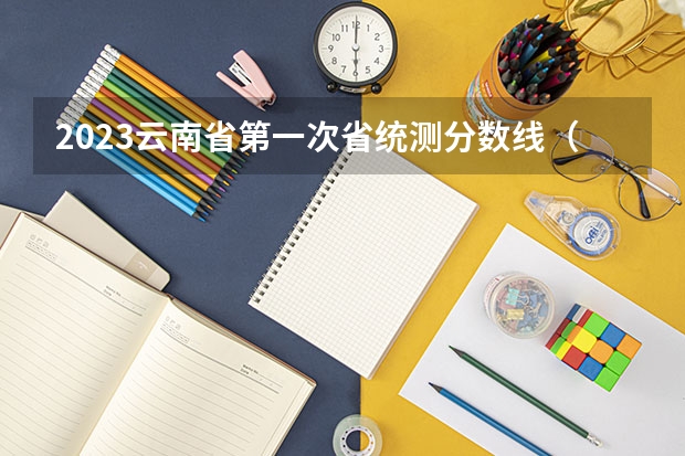 2023云南省第一次省统测分数线（2023预估高考分数线云南）