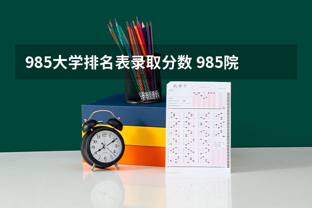 985大学排名表录取分数 985院校排名最新排名录取分数线