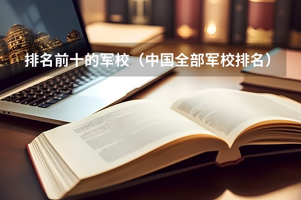 排名前十的军校（中国全部军校排名）
