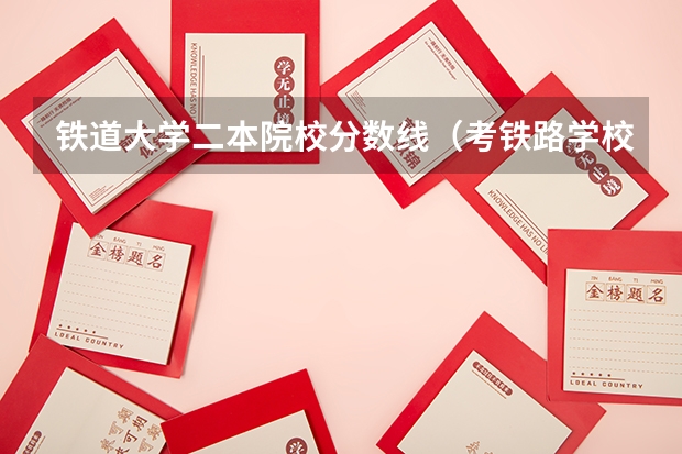 铁道大学二本院校分数线（考铁路学校分数线）