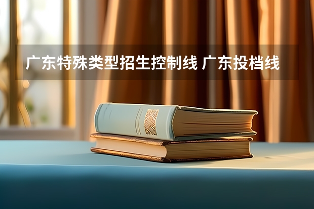 广东特殊类型招生控制线 广东投档线表
