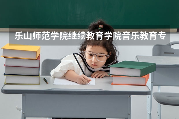 乐山师范学院继续教育学院音乐教育专业怎么样？