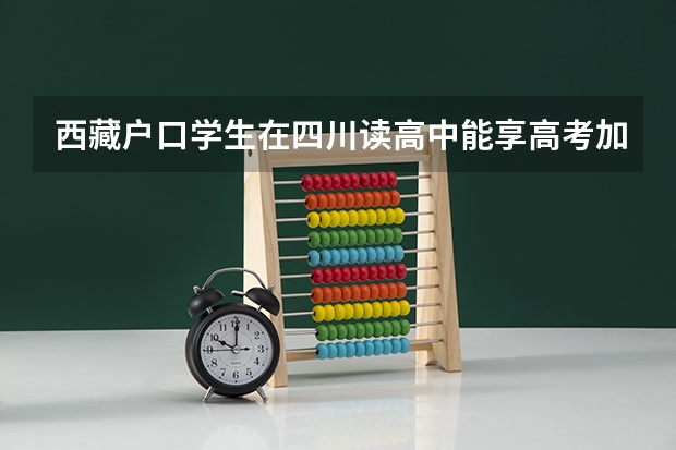 西藏户口学生在四川读高中能享高考加分政策吗
