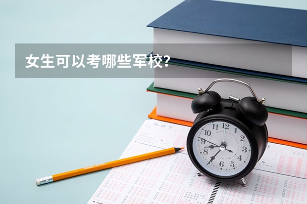 女生可以考哪些军校？