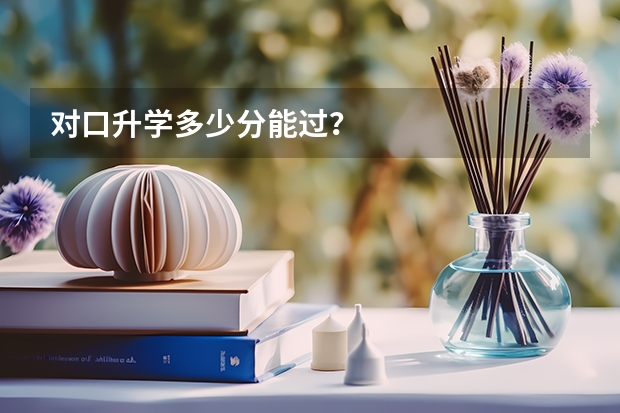 对口升学多少分能过？