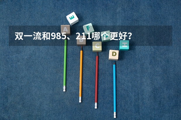 双一流和985、211哪个更好？