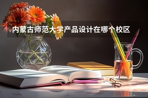 内蒙古师范大学产品设计在哪个校区