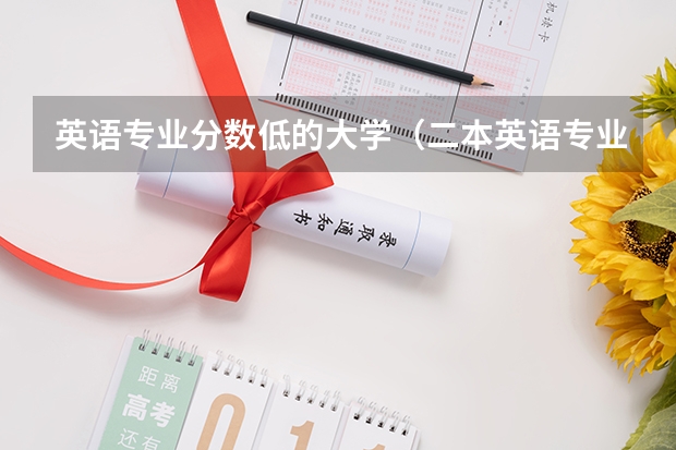 英语专业分数低的大学（二本英语专业大学排名）